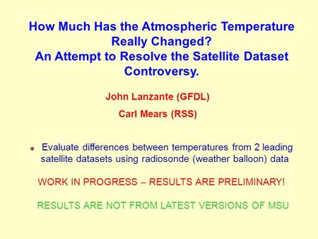How Much Has the Atmospheric Temperature Really Changed? An Attempt to Resolve the Satellite Dataset Controversy. John Lanzante (GFDL) Carl Mears (RSS)