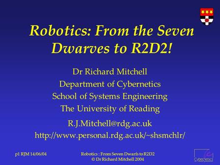 P1 RJM 14/06/04Robotics : From Seven Dwarfs to R2D2 © Dr Richard Mitchell 2004 Robotics: From the Seven Dwarves to R2D2! Dr Richard Mitchell Department.