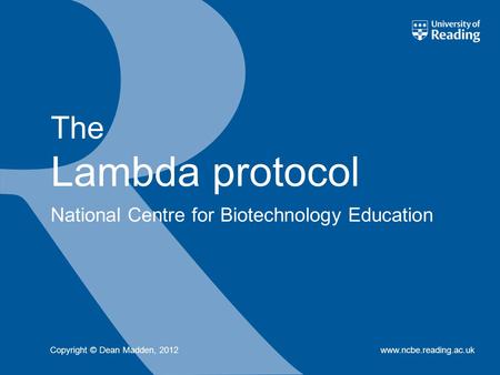 National Centre for Biotechnology Education www.ncbe.reading.ac.uk The Lambda protocol Copyright © Dean Madden, 2012.
