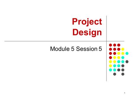 1 Project Design Module 5 Session 5. 2 Summary This session provides introduction to project preparation, project documents, and checklist for questions.