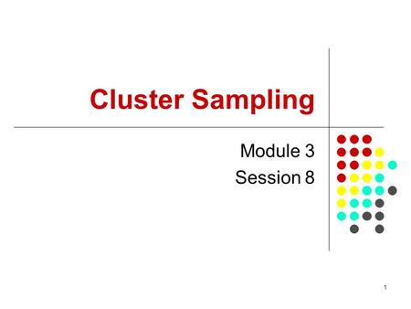1 Cluster Sampling Module 3 Session 8. 2 Purpose of the session To demonstrate how a cluster sample is selected in practice To demonstrate how parameters.