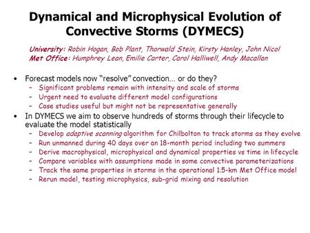 Dynamical and Microphysical Evolution of Convective Storms (DYMECS) University: Robin Hogan, Bob Plant, Thorwald Stein, Kirsty Hanley, John Nicol Met Office: