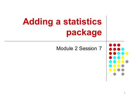 1 Adding a statistics package Module 2 Session 7.