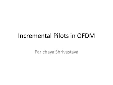 Incremental Pilots in OFDM Parichaya Shrivastava.