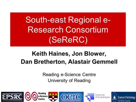 South-east Regional e- Research Consortium (SeReRC) Keith Haines, Jon Blower, Dan Bretherton, Alastair Gemmell Reading e-Science Centre University of Reading.