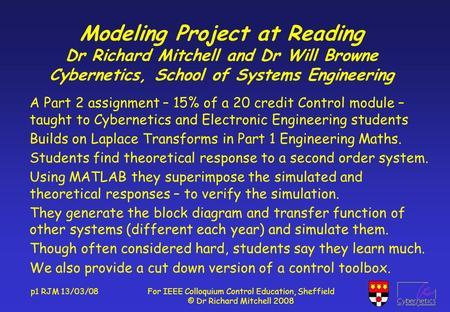 P1 RJM 13/03/08For IEEE Colloquium Control Education, Sheffield © Dr Richard Mitchell 2008 Modeling Project at Reading Dr Richard Mitchell and Dr Will.