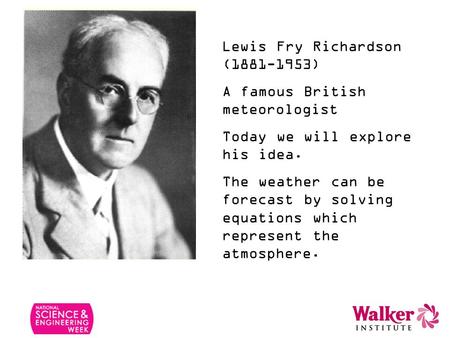 Lewis Fry Richardson (1881-1953) A famous British meteorologist Today we will explore his idea. The weather can be forecast by solving equations which.