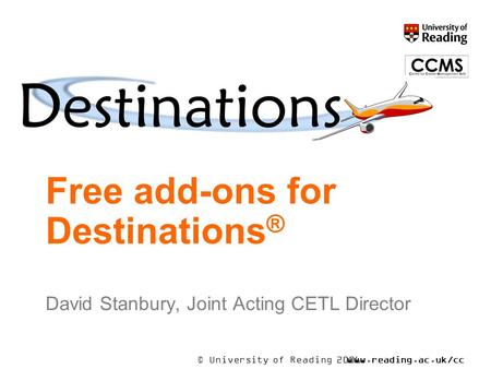 © University of Reading 2006www.reading.ac.uk/cc ms Free add-ons for Destinations ® David Stanbury, Joint Acting CETL Director.