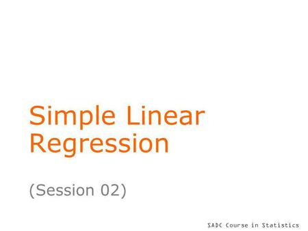 SADC Course in Statistics Simple Linear Regression (Session 02)