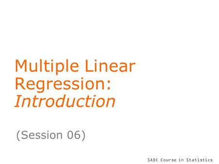 SADC Course in Statistics Multiple Linear Regression: Introduction (Session 06)
