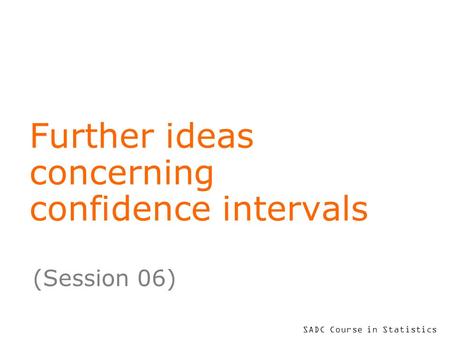 SADC Course in Statistics Further ideas concerning confidence intervals (Session 06)