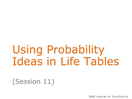 SADC Course in Statistics Using Probability Ideas in Life Tables (Session 11)