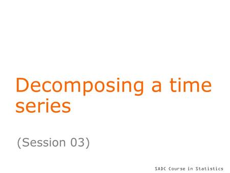 SADC Course in Statistics Decomposing a time series (Session 03)
