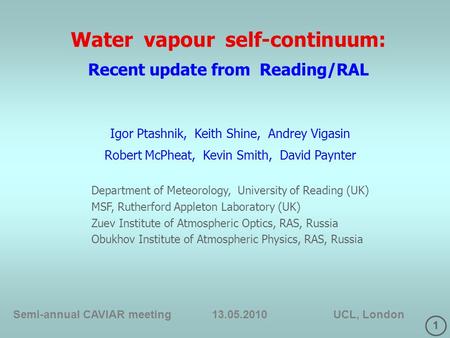 1 Water vapour self-continuum: Recent update from Reading/RAL Semi-annual CAVIAR meeting 13.05.2010 UCL, London Igor Ptashnik, Keith Shine, Andrey Vigasin.