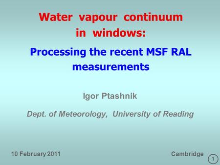 1 Water vapour continuum in windows: Processing the recent MSF RAL measurements Igor Ptashnik Dept. of Meteorology, University of Reading 10 February 2011.