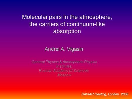 Molecular pairs in the atmosphere, the carriers of continuum-like absorption Andrei A. Vigasin General Physics & Atmospheric Physics Institutes, Russian.