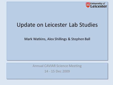 Annual CAVIAR Science Meeting 14 - 15 Dec 2009 Annual CAVIAR Science Meeting 14 - 15 Dec 2009 Update on Leicester Lab Studies Mark Watkins, Alex Shillings.