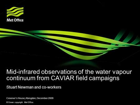 © Crown copyright Met Office Mid-infrared observations of the water vapour continuum from CAVIAR field campaigns Stuart Newman and co-workers Coseners.