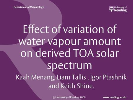 © University of Reading 2008 www.reading.ac.uk Department of Meteorology Effect of variation of water vapour amount on derived TOA solar spectrum Kaah.