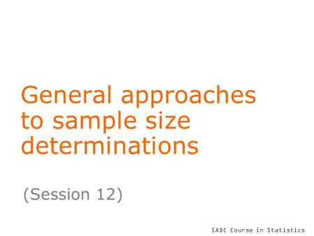 SADC Course in Statistics General approaches to sample size determinations (Session 12)