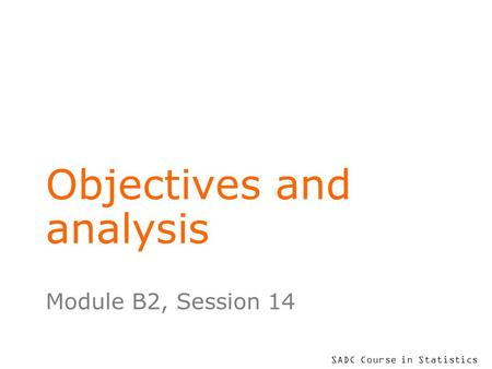 SADC Course in Statistics Objectives and analysis Module B2, Session 14.