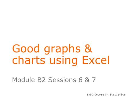 SADC Course in Statistics Good graphs & charts using Excel Module B2 Sessions 6 & 7.