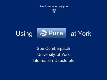 Using at York Sue Cumberpatch University of York Information Directorate.