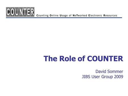 The Role of COUNTER David Sommer JIBS User Group 2009.