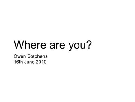 Where are you? Owen Stephens 16th June 2010. Im on a train.