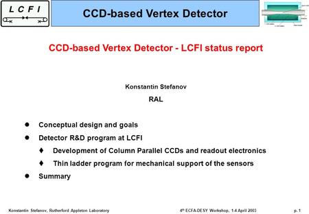 Konstantin Stefanov, Rutherford Appleton Laboratory4 th ECFA-DESY Workshop, 1-4 April 2003p. 1 CCD-based Vertex Detector - LCFI status report Konstantin.