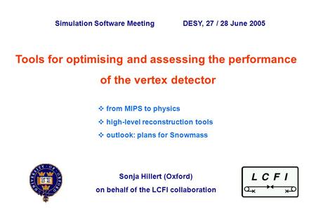 Sonja Hillert, University of Oxford Simulation Software Meeting ~ DESY 28 June 2005 p. 0 Tools for optimising and assessing the performance of the vertex.