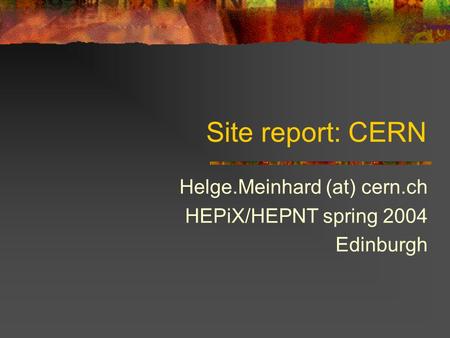 Site report: CERN Helge.Meinhard (at) cern.ch HEPiX/HEPNT spring 2004 Edinburgh.