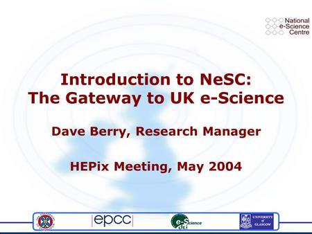 Introduction to NeSC: The Gateway to UK e-Science Dave Berry, Research Manager HEPix Meeting, May 2004.