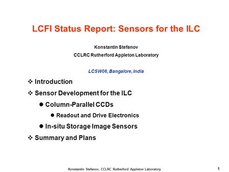 1 Konstantin Stefanov, CCLRC Rutherford Appleton Laboratory LCFI Status Report: Sensors for the ILC Konstantin Stefanov CCLRC Rutherford Appleton Laboratory.