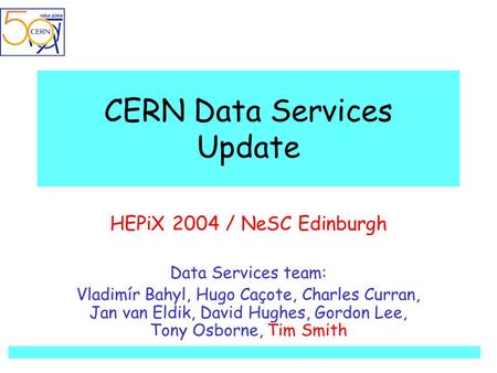 CERN Data Services Update HEPiX 2004 / NeSC Edinburgh Data Services team: Vladimír Bahyl, Hugo Caçote, Charles Curran, Jan van Eldik, David Hughes, Gordon.