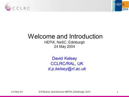 24-May-04D.P.Kelsey, Introduction, HEPiX, Edinburgh, 20041 Welcome and Introduction HEPiX, NeSC, Edinburgh 24 May 2004 David Kelsey CCLRC/RAL, UK