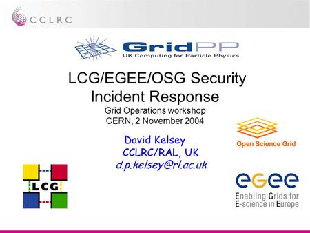 LCG/EGEE/OSG Security Incident Response Grid Operations workshop CERN, 2 November 2004 David Kelsey CCLRC/RAL, UK