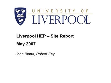 Liverpool HEP – Site Report May 2007 John Bland, Robert Fay.