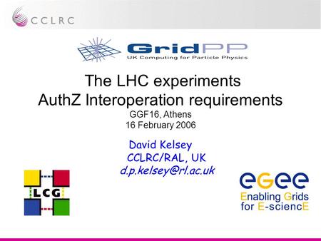 The LHC experiments AuthZ Interoperation requirements GGF16, Athens 16 February 2006 David Kelsey CCLRC/RAL, UK