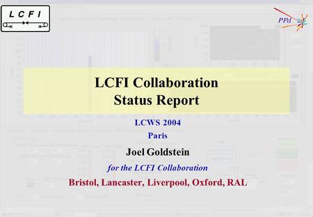 LCFI Collaboration Status Report LCWS 2004 Paris Joel Goldstein for the LCFI Collaboration Bristol, Lancaster, Liverpool, Oxford, RAL.