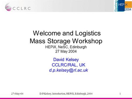 27-May-04D.P.Kelsey, Introduction, HEPiX, Edinburgh, 20041 Welcome and Logistics Mass Storage Workshop HEPiX, NeSC, Edinburgh 27 May 2004 David Kelsey.