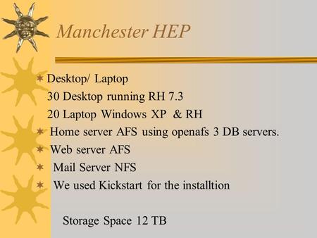 Manchester HEP Desktop/ Laptop 30 Desktop running RH 7.3 20 Laptop Windows XP & RH Home server AFS using openafs 3 DB servers. Web server AFS Mail Server.