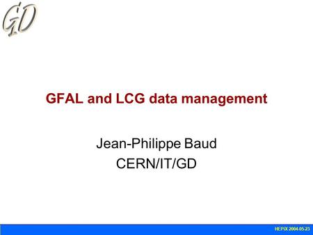 HEPiX 2004-05-23 GFAL and LCG data management Jean-Philippe Baud CERN/IT/GD.