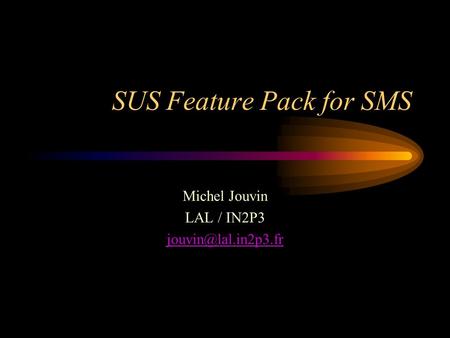 SUS Feature Pack for SMS Michel Jouvin LAL / IN2P3