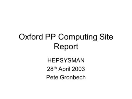 Oxford PP Computing Site Report HEPSYSMAN 28 th April 2003 Pete Gronbech.