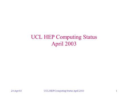24-Apr-03UCL HEP Computing Status April 20031 DESKTOPS LAPTOPS BATCH PROCESSING DEDICATED SYSTEMS GRID MAIL WEB WTS SECURITY SOFTWARE MAINTENANCE BACKUP.