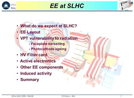 STFC RAL EE at SLHC CERN 15/04/08 R M Brown - RAL 1 EE at SLHC What do we expect at SLHC? EE Layout VPT vulnerability to radiation - Faceplate darkening.