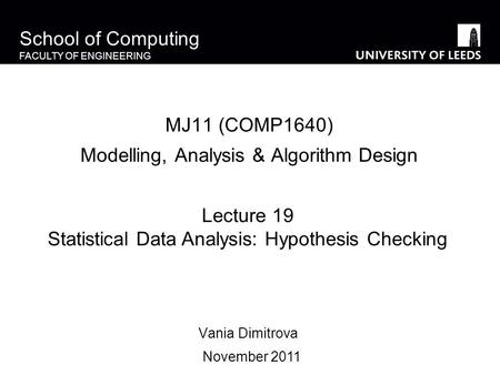 School of Computing FACULTY OF ENGINEERING MJ11 (COMP1640) Modelling, Analysis & Algorithm Design Vania Dimitrova Lecture 19 Statistical Data Analysis: