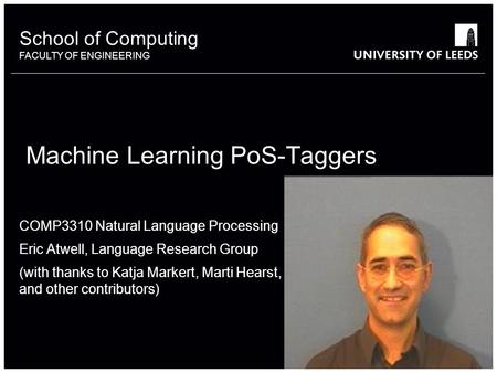 School of something FACULTY OF OTHER School of Computing FACULTY OF ENGINEERING Machine Learning PoS-Taggers COMP3310 Natural Language Processing Eric.