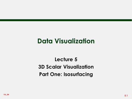Lecture 5 3D Scalar Visualization Part One: Isosurfacing